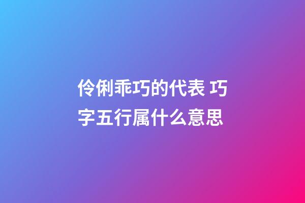 伶俐乖巧的代表 巧字五行属什么意思